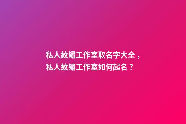 私人紋繡工作室取名字大全，私人紋繡工作室如何起名？-第1張-公司起名-玄機派